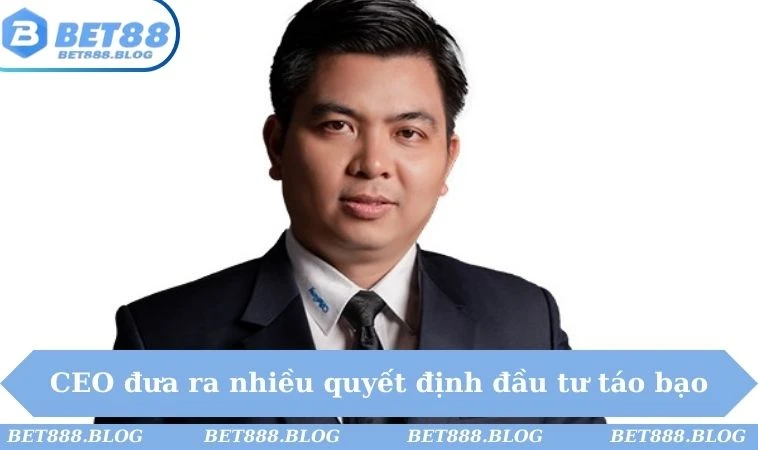 CEO đưa ra nhiều quyết định đầu tư táo bạo