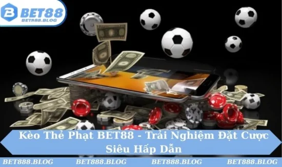 Kèo Thẻ Phạt BET88 - Trải Nghiệm Đặt Cược Siêu Hấp Dẫn