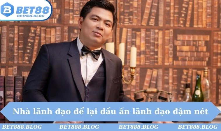 Nhà lãnh đạo để lại dấu ấn lãnh đạo đậm nét